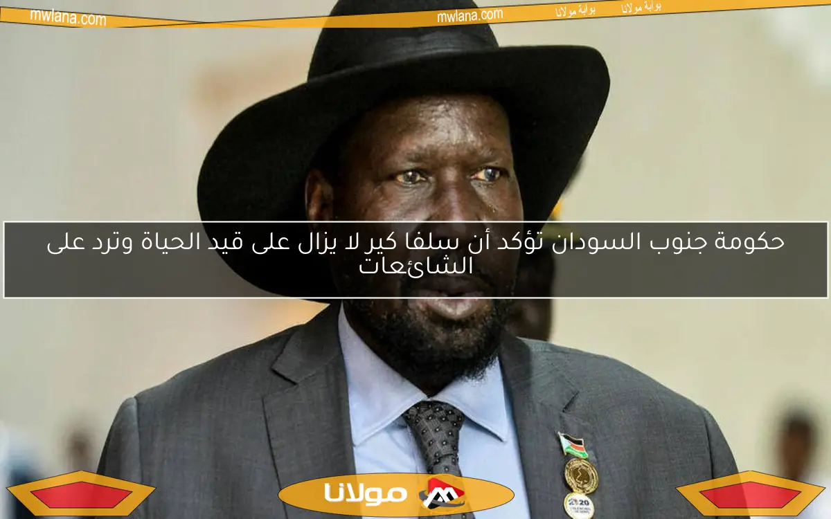 حكومة جنوب السودان تؤكد أن سلفا كير لا يزال على قيد الحياة وترد على الشائعات