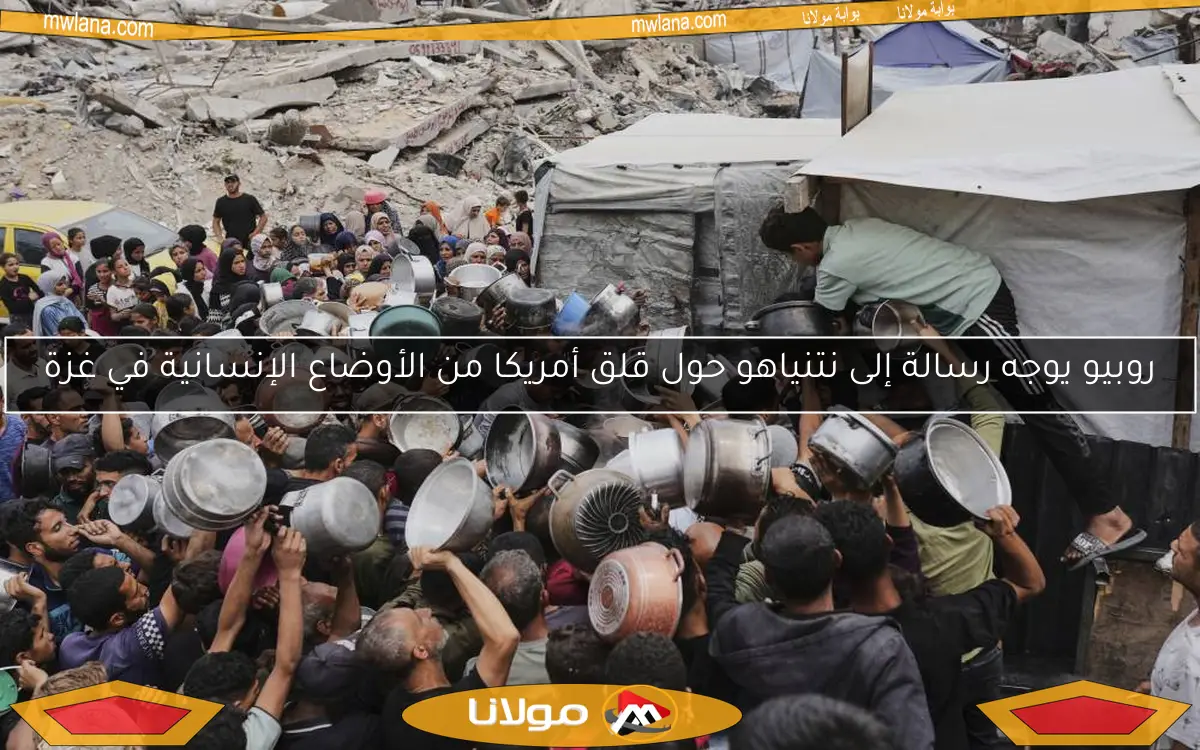 روبيو يوجه رسالة إلى نتنياهو حول قلق أمريكا من الأوضاع الإنسانية في غزة