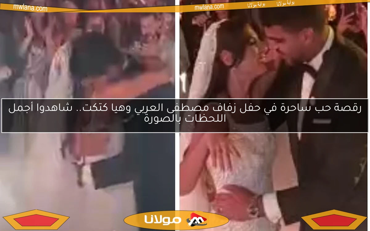 رقصة حب ساحرة في حفل زفاف مصطفى العربي وهيا كتكت.. شاهدوا أجمل اللحظات بالصورة