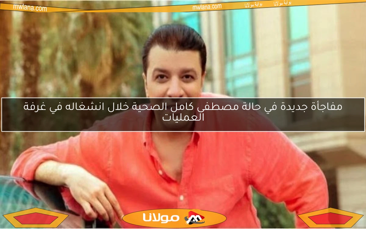 مفاجأة جديدة في حالة مصطفى كامل الصحية خلال انشغاله في غرفة العمليات