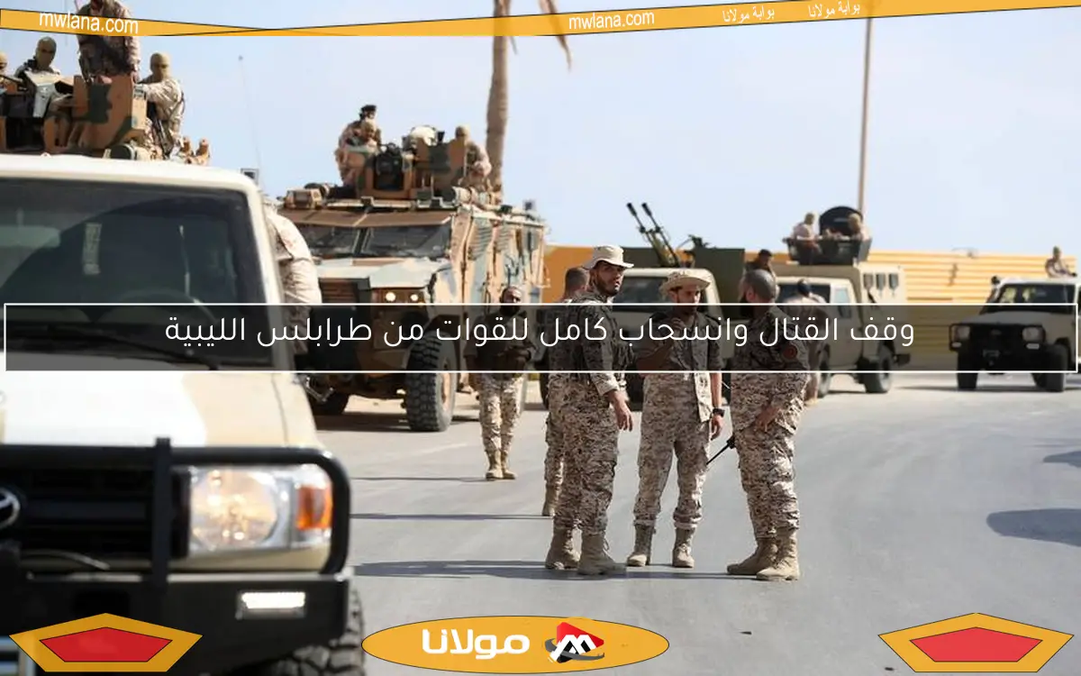 وقف القتال وانسحاب كامل للقوات من طرابلس الليبية