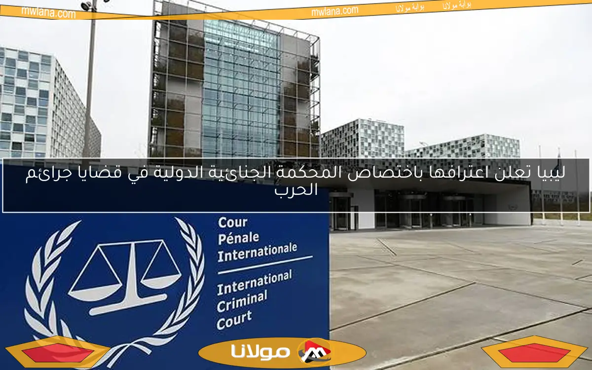 ليبيا تعلن اعترافها باختصاص المحكمة الجنائية الدولية في قضايا جرائم الحرب