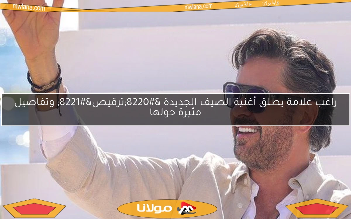 راغب علامة يطلق أغنية الصيف الجديدة “ترقيص” وتفاصيل مثيرة حولها