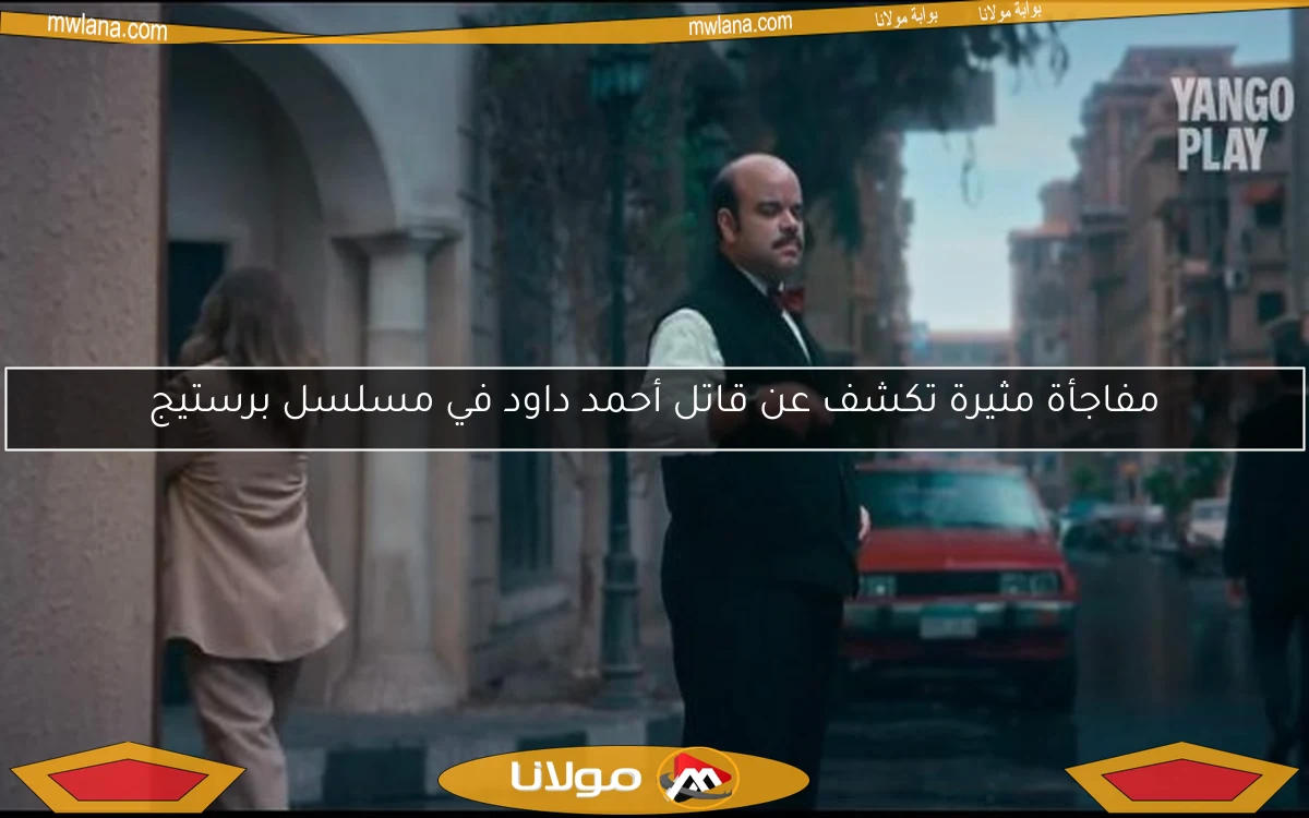 مفاجأة مثيرة تكشف عن قاتل أحمد داود في مسلسل برستيج