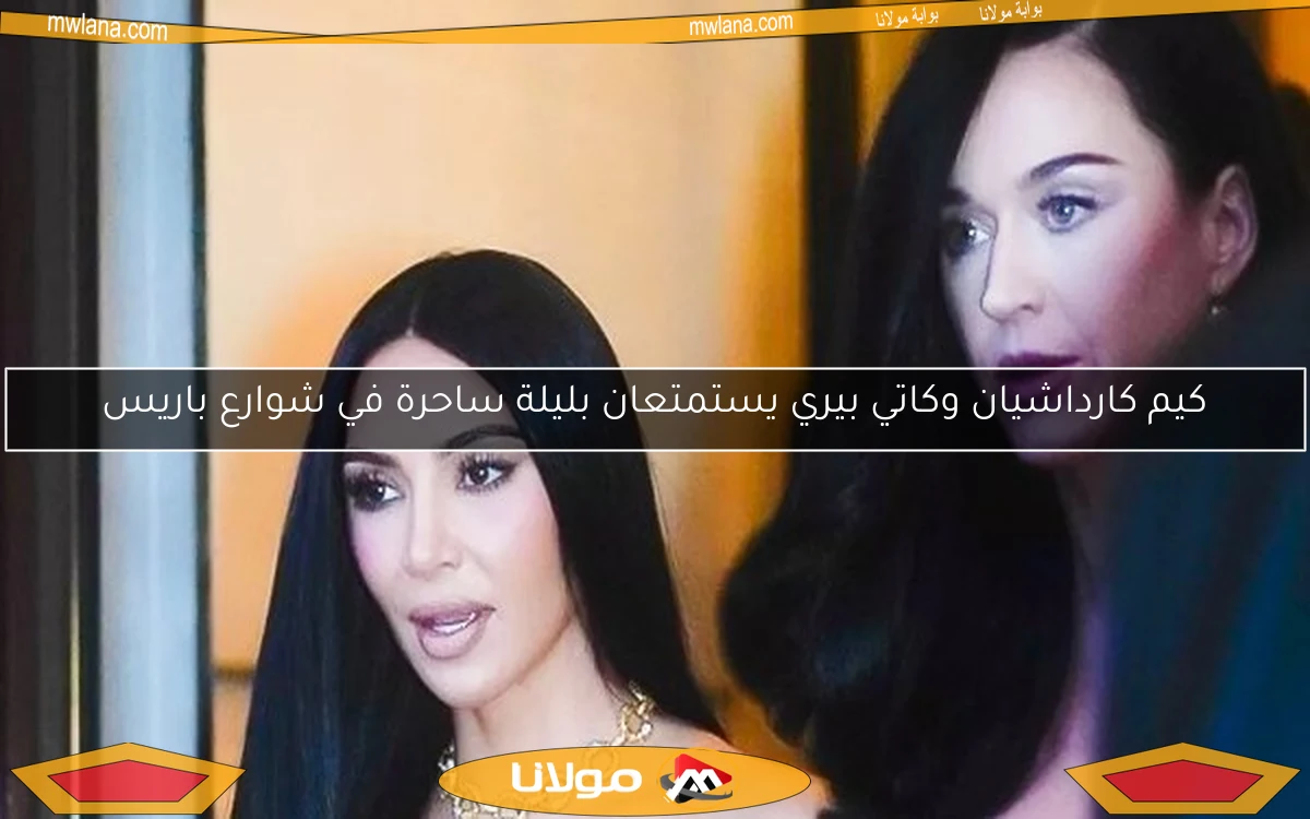 كيم كارداشيان وكاتي بيري يستمتعان بليلة ساحرة في شوارع باريس