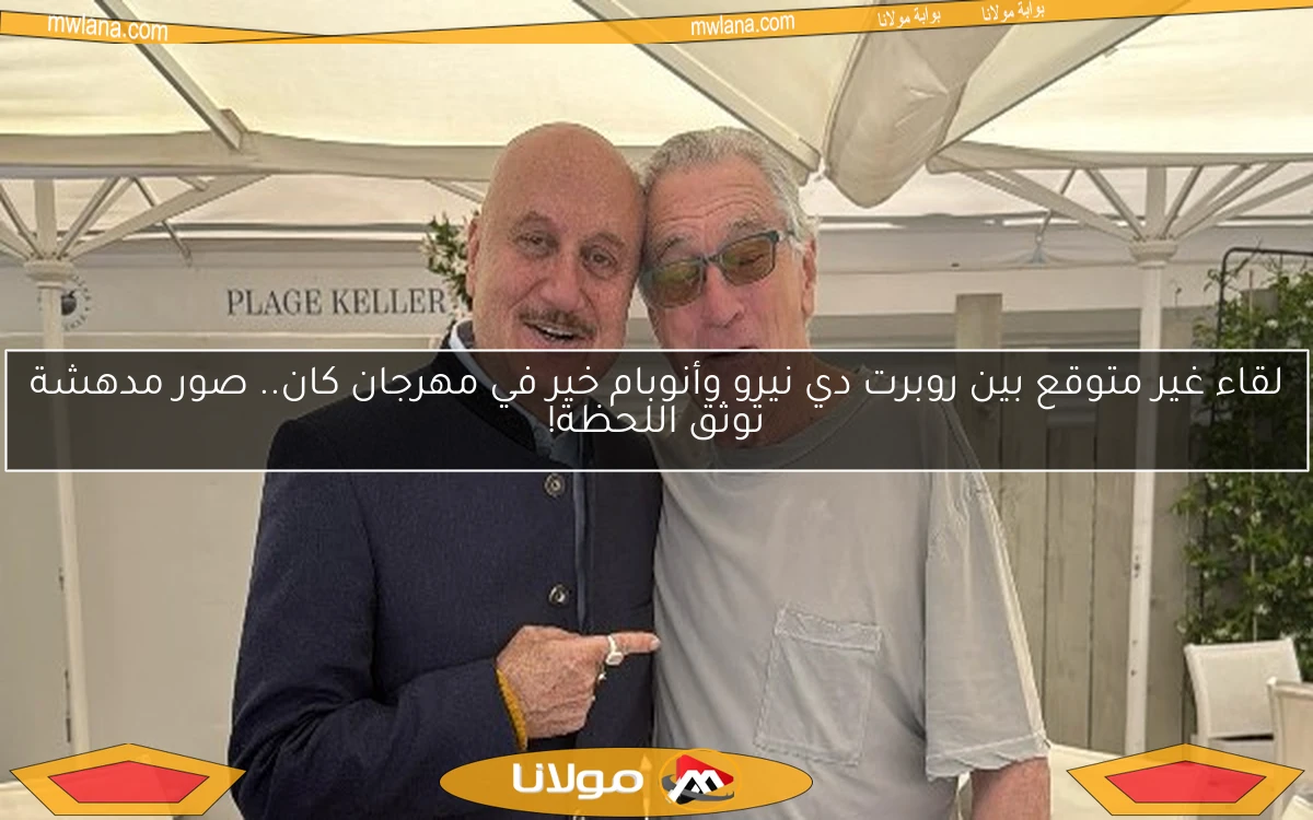 لقاء غير متوقع بين روبرت دي نيرو وأنوبام خير في مهرجان كان.. صور مدهشة توثق اللحظة!