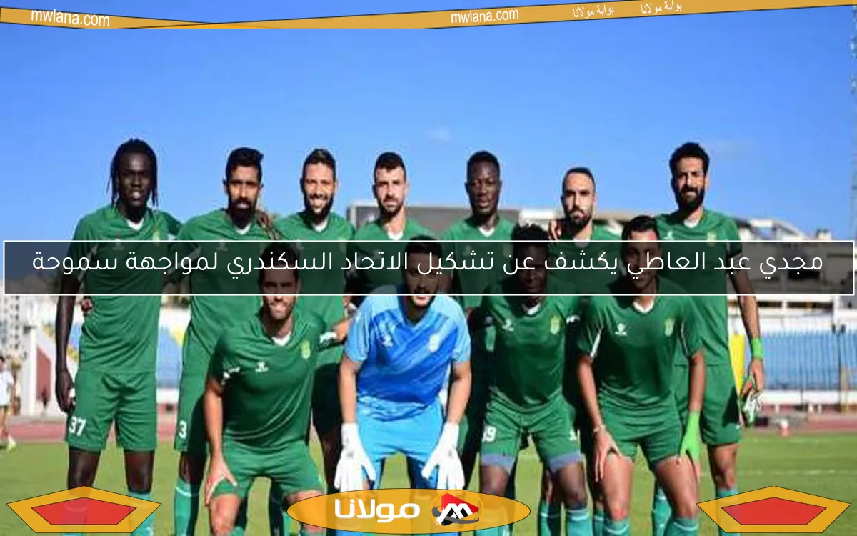 مجدي عبد العاطي يكشف عن تشكيل الاتحاد السكندري لمواجهة سموحة