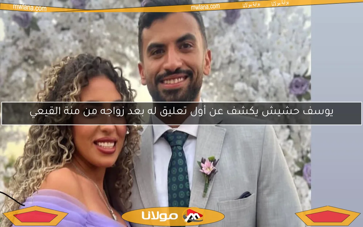 يوسف حشيش يكشف عن أول تعليق له بعد زواجه من منة القيعي
