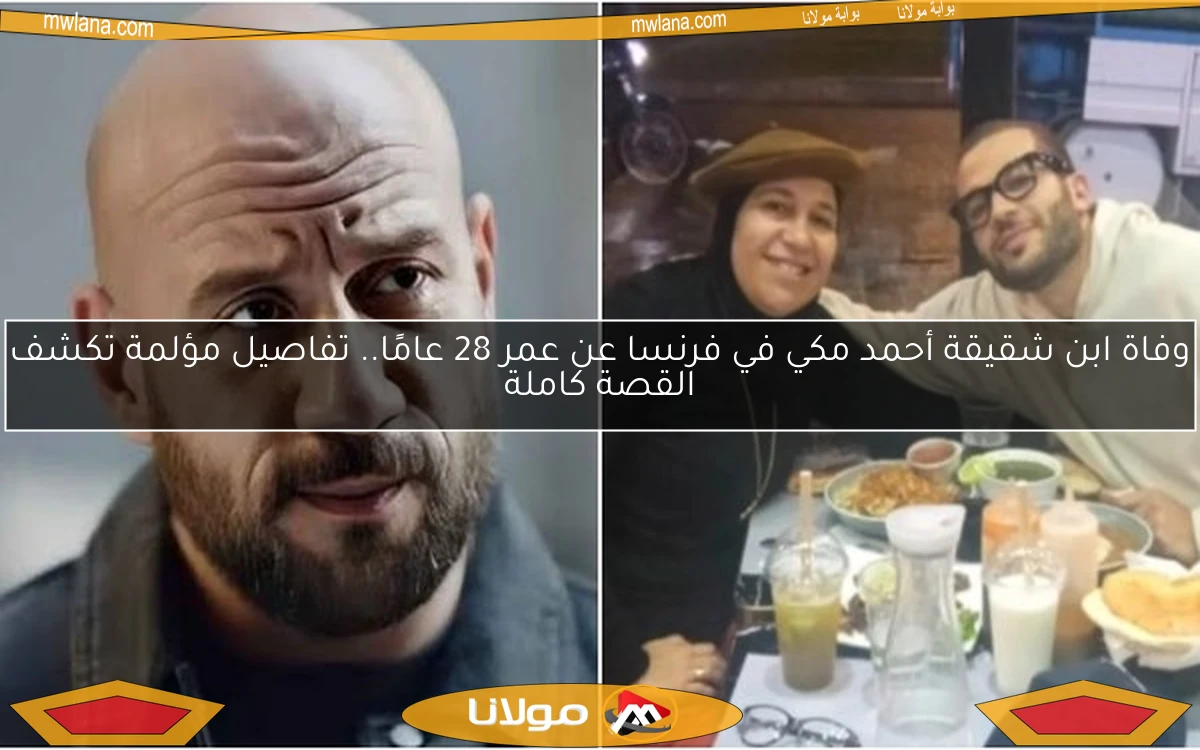 وفاة ابن شقيقة أحمد مكي في فرنسا عن عمر 28 عامًا.. تفاصيل مؤلمة تكشف القصة كاملة