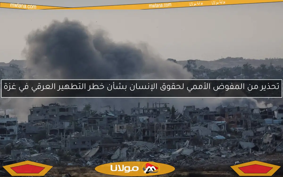 تحذير من المفوض الأممي لحقوق الإنسان بشأن خطر التطهير العرقي في غزة