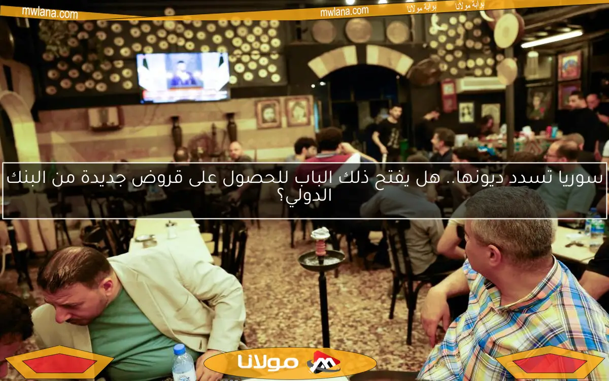 سوريا تسدد ديونها.. هل يفتح ذلك الباب للحصول على قروض جديدة من البنك الدولي؟