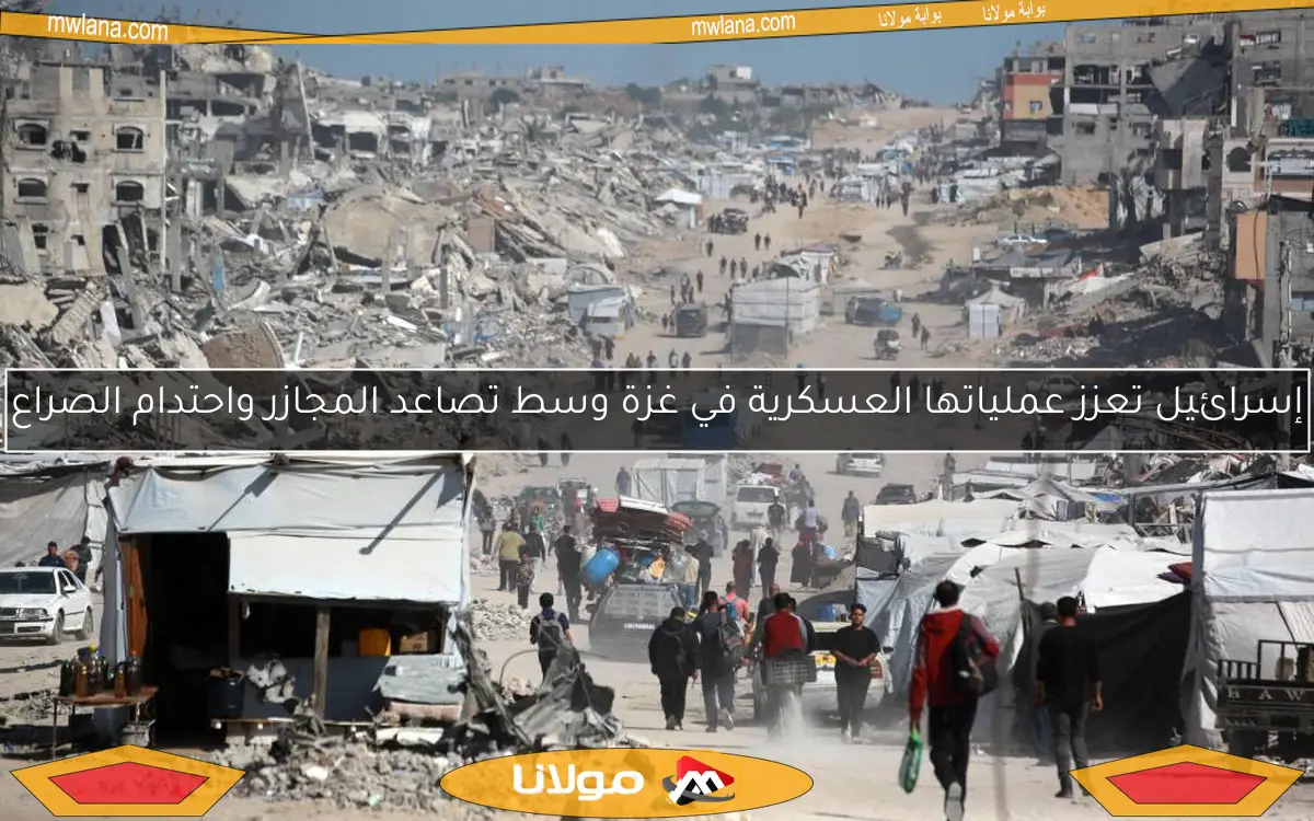 إسرائيل تعزز عملياتها العسكرية في غزة وسط تصاعد المجازر واحتدام الصراع