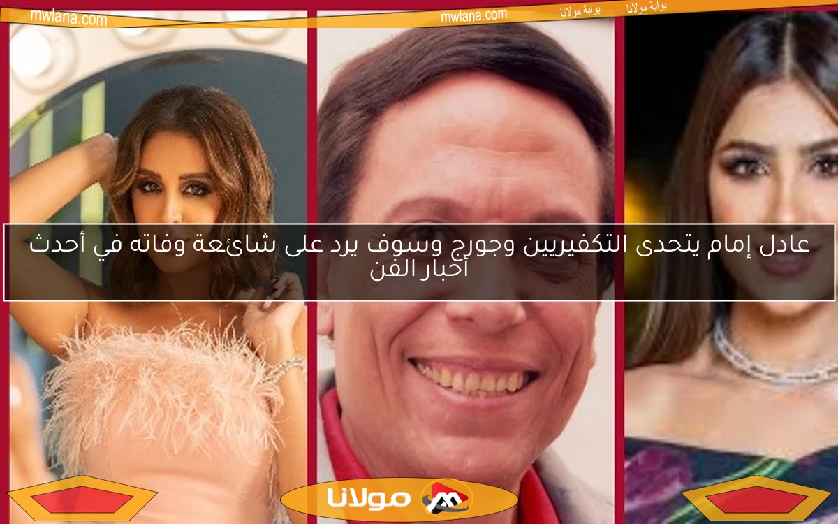 عادل إمام يتحدى التكفيريين وجورج وسوف يرد على شائعة وفاته في أحدث أخبار الفن