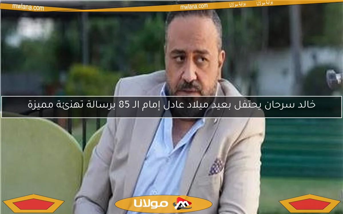 خالد سرحان يحتفل بعيد ميلاد عادل إمام الـ 85 برسالة تهنئة مميزة