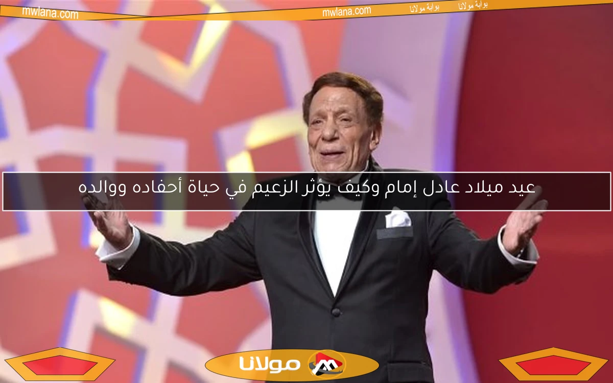 عيد ميلاد عادل إمام وكيف يؤثر الزعيم في حياة أحفاده ووالده