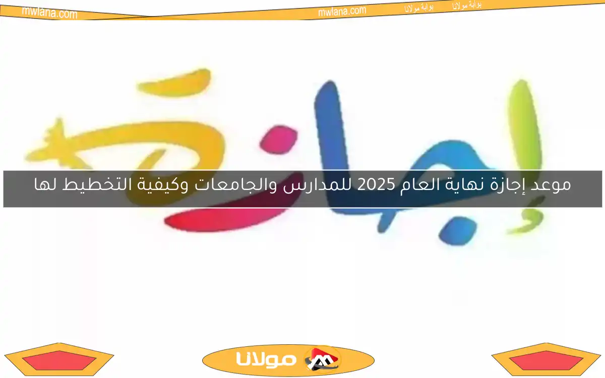 موعد إجازة نهاية العام 2025 للمدارس والجامعات وكيفية التخطيط لها