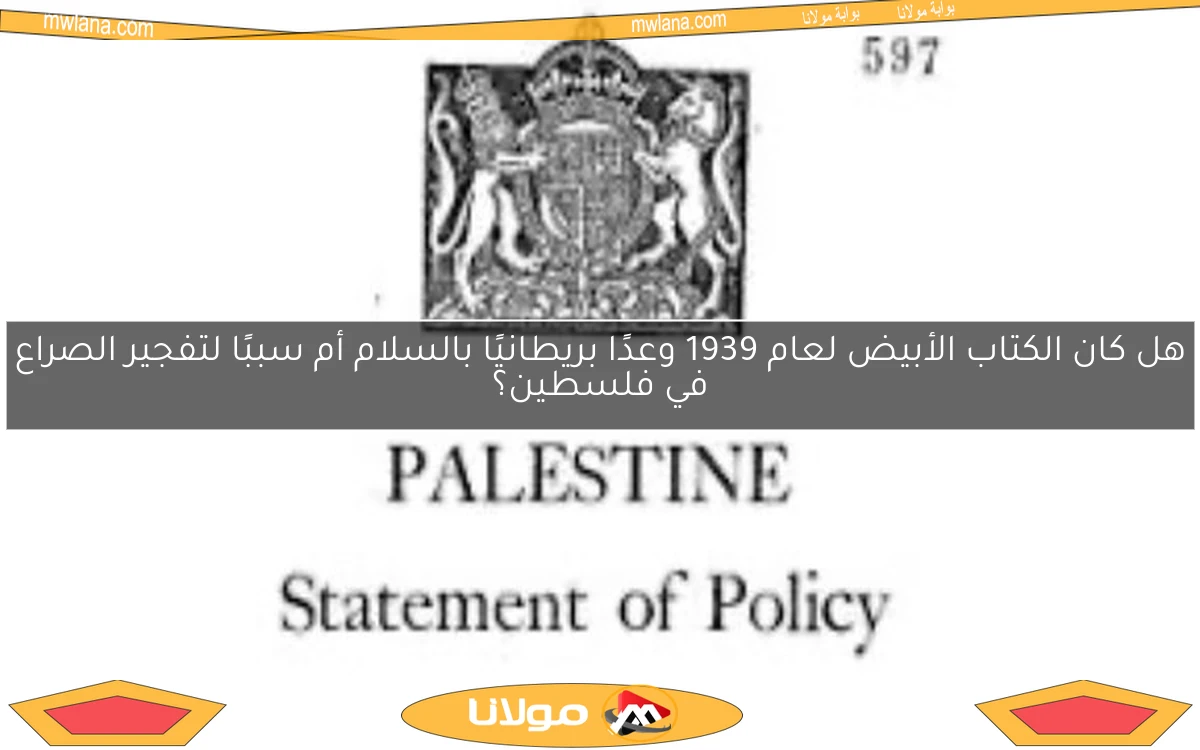 هل كان الكتاب الأبيض لعام 1939 وعدًا بريطانيًا بالسلام أم سببًا لتفجير الصراع في فلسطين؟