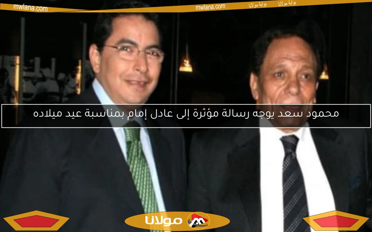 محمود سعد يوجه رسالة مؤثرة إلى عادل إمام بمناسبة عيد ميلاده
