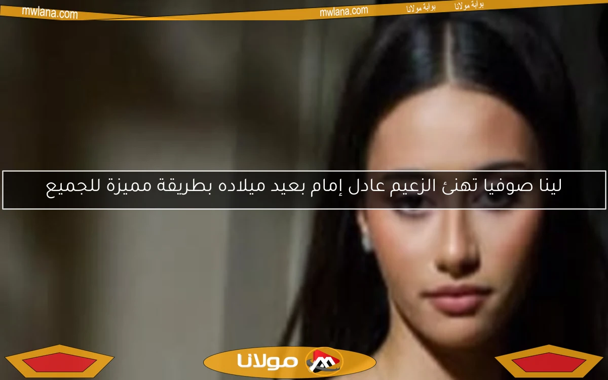 لينا صوفيا تهنئ الزعيم عادل إمام بعيد ميلاده بطريقة مميزة للجميع