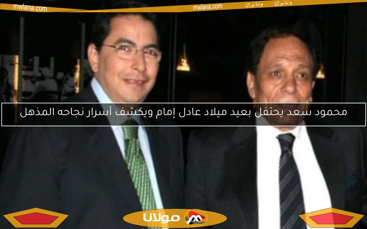 محمود سعد يحتفل بعيد ميلاد عادل إمام ويكشف أسرار نجاحه المذهل
