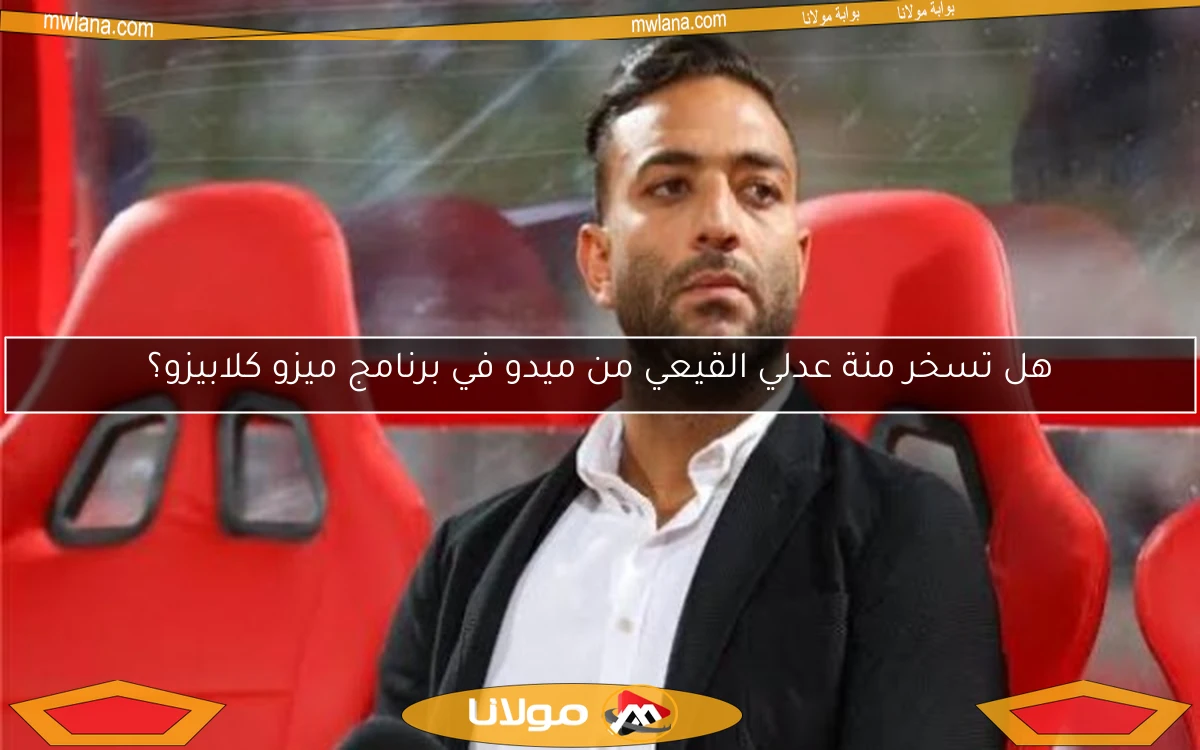 هل تسخر منة عدلي القيعي من ميدو في برنامج ميزو كلابيزو؟