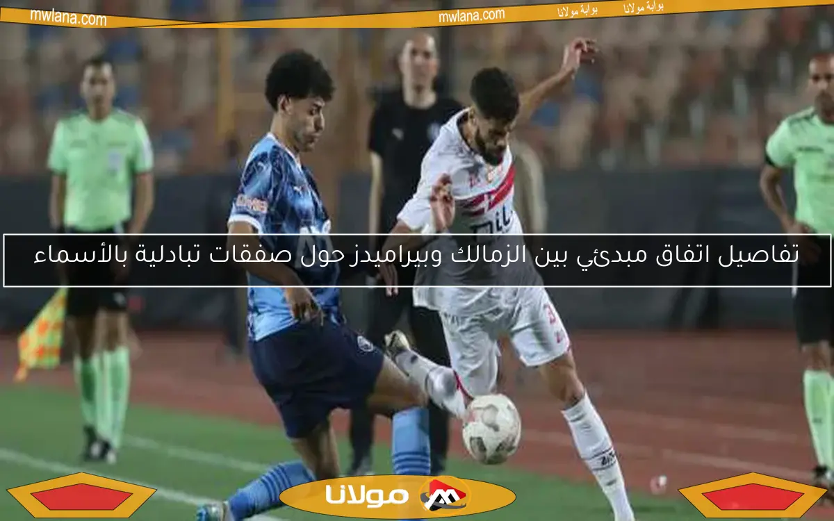 تفاصيل اتفاق مبدئي بين الزمالك وبيراميدز حول صفقات تبادلية بالأسماء