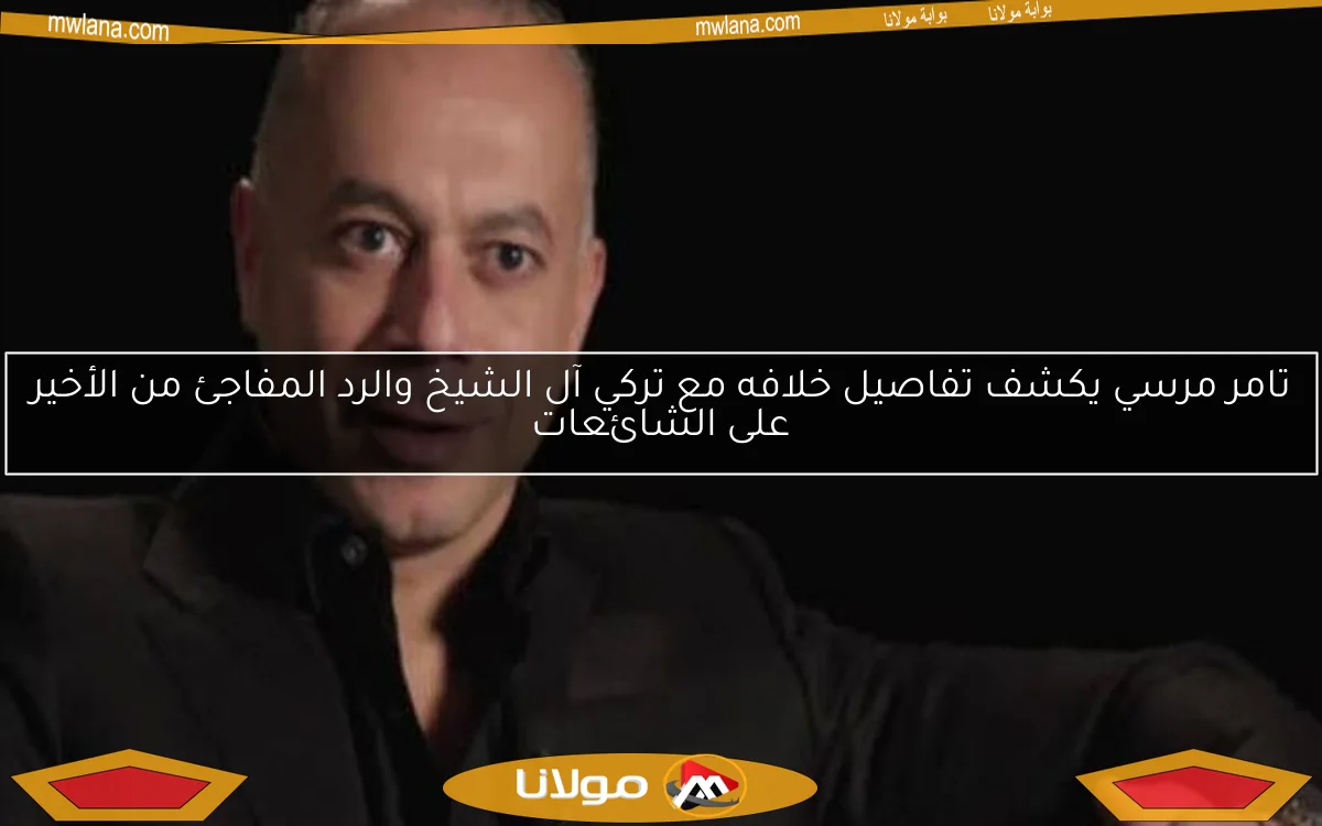 تامر مرسي يكشف تفاصيل خلافه مع تركي آل الشيخ والرد المفاجئ من الأخير على الشائعات