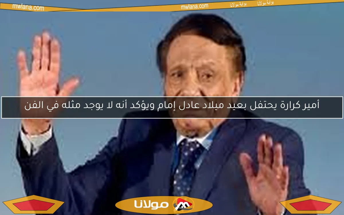 أمير كرارة يحتفل بعيد ميلاد عادل إمام ويؤكد أنه لا يوجد مثله في الفن
