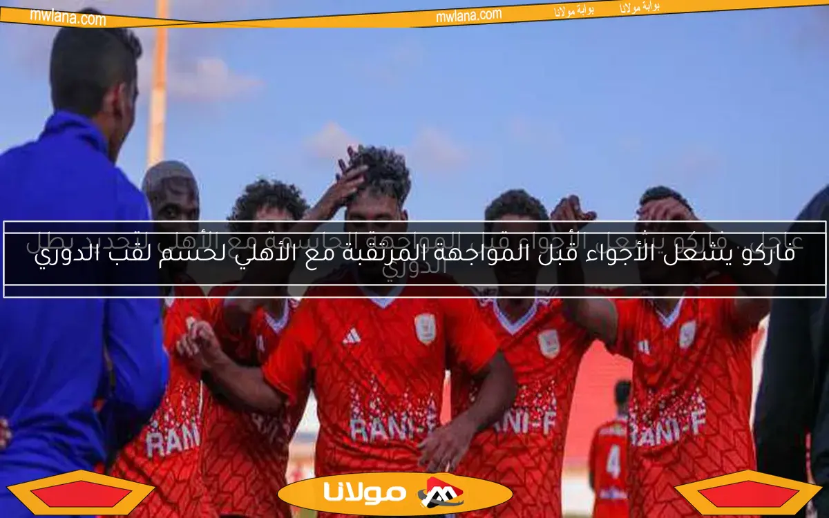 عاجل.. فاركو يشعل الأجواء قبل المواجهة الحاسمة مع الأهلي لتحديد بطل الدوري