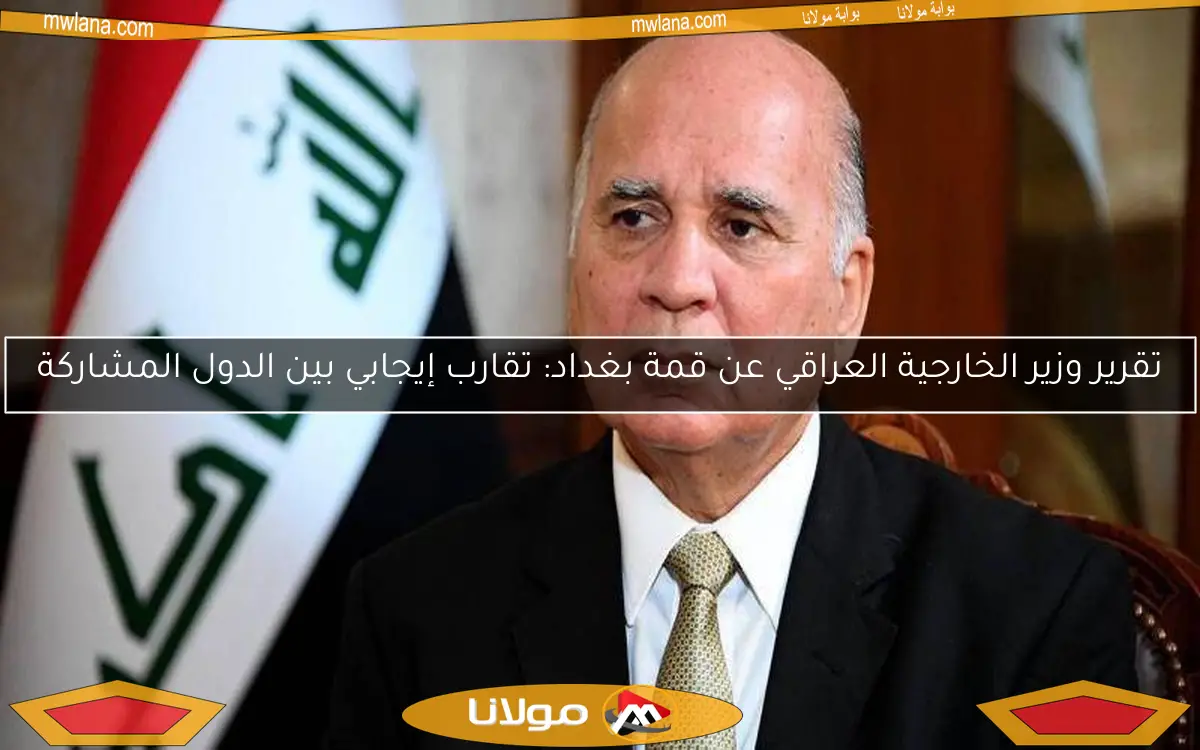 تقرير وزير الخارجية العراقي عن قمة بغداد: تقارب إيجابي بين الدول المشاركة