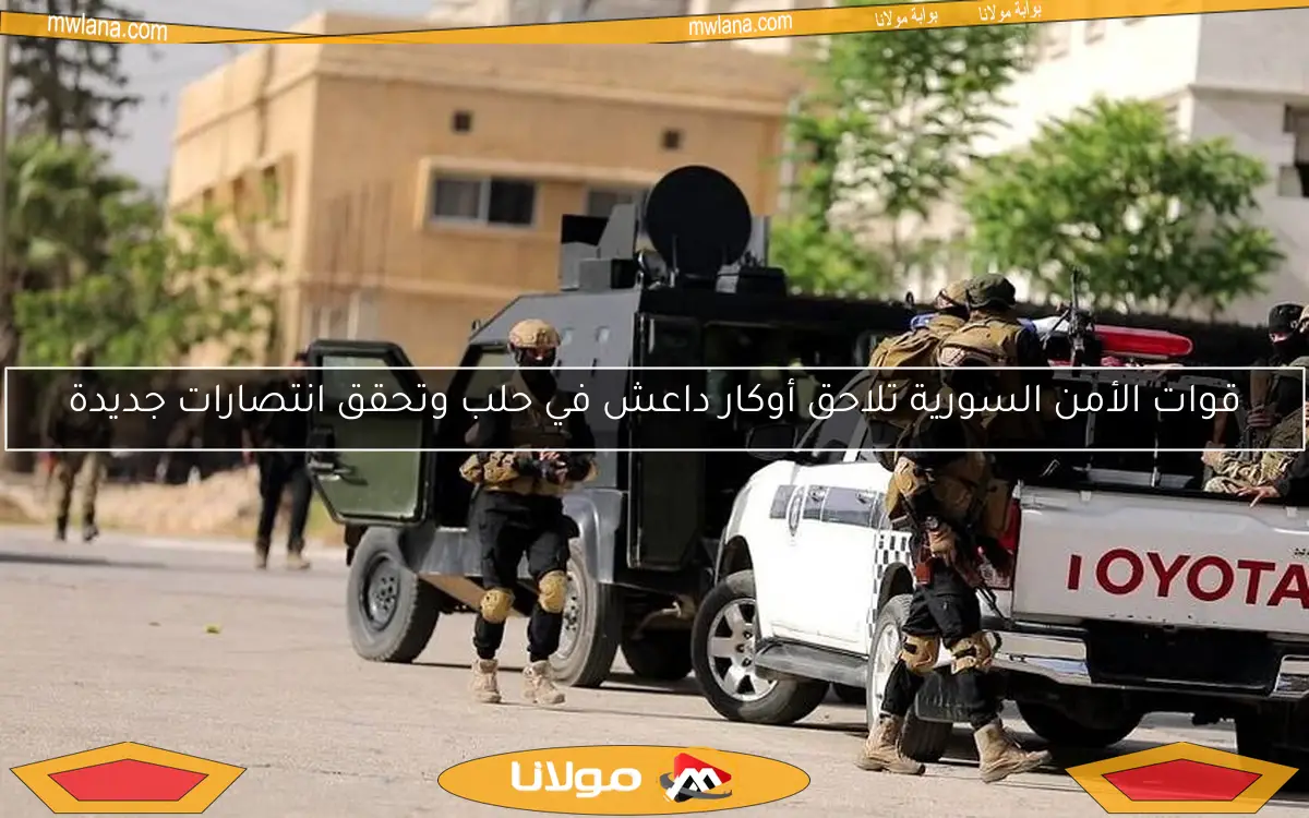 قوات الأمن السورية تلاحق أوكار داعش في حلب وتحقق انتصارات جديدة