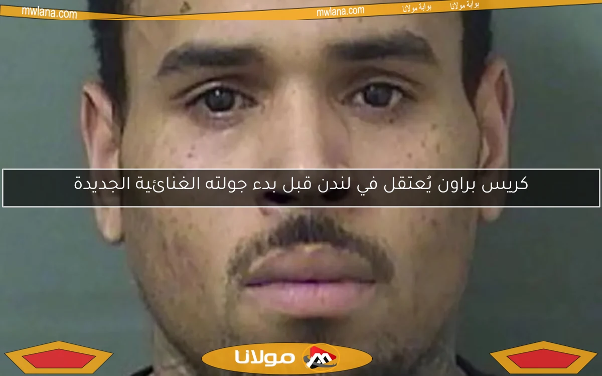 كريس براون يُعتقل في لندن قبل بدء جولته الغنائية الجديدة