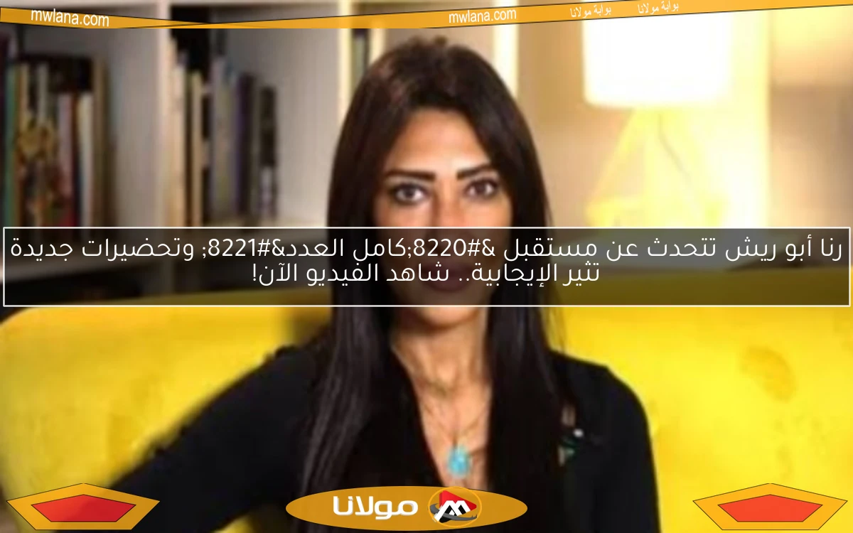 رنا أبو ريش تتحدث عن مستقبل “كامل العدد” وتحضيرات جديدة تثير الإيجابية.. شاهد الفيديو الآن!
