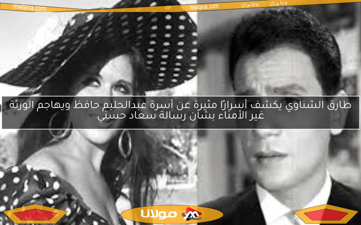 طارق الشناوي يكشف أسرارًا مثيرة عن أسرة عبدالحليم حافظ ويهاجم الورثة غير الأمناء بشأن رسالة سعاد حسني
