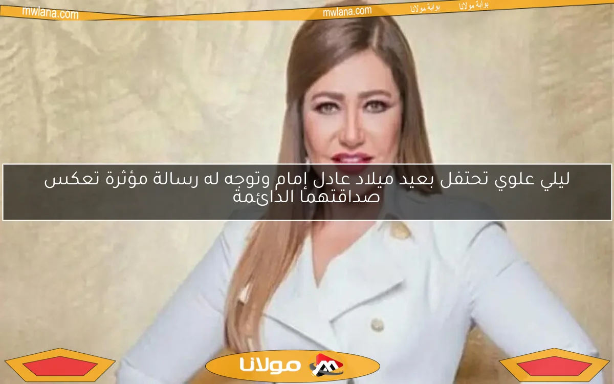 ليلي علوي تحتفل بعيد ميلاد عادل إمام وتوجه له رسالة مؤثرة تعكس صداقتهما الدائمة