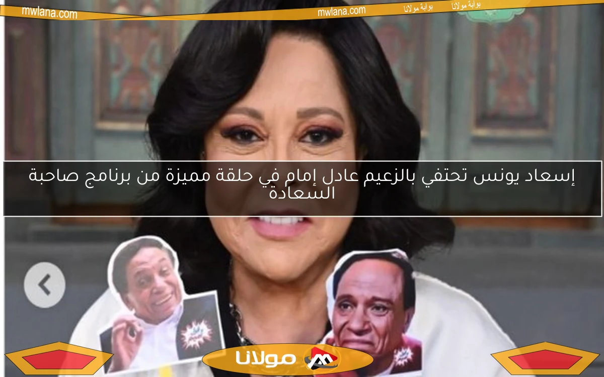 إسعاد يونس تحتفي بالزعيم عادل إمام في حلقة مميزة من برنامج صاحبة السعادة