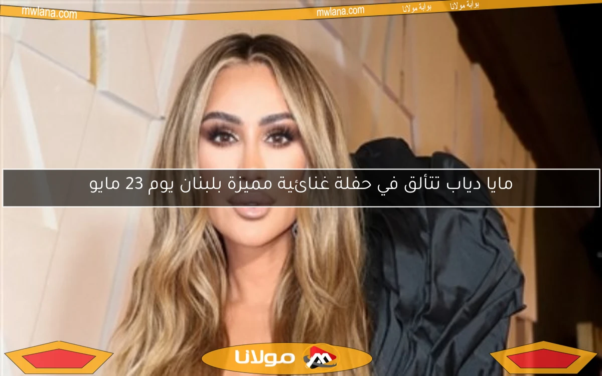 مايا دياب تتألق في حفلة غنائية مميزة بلبنان يوم 23 مايو