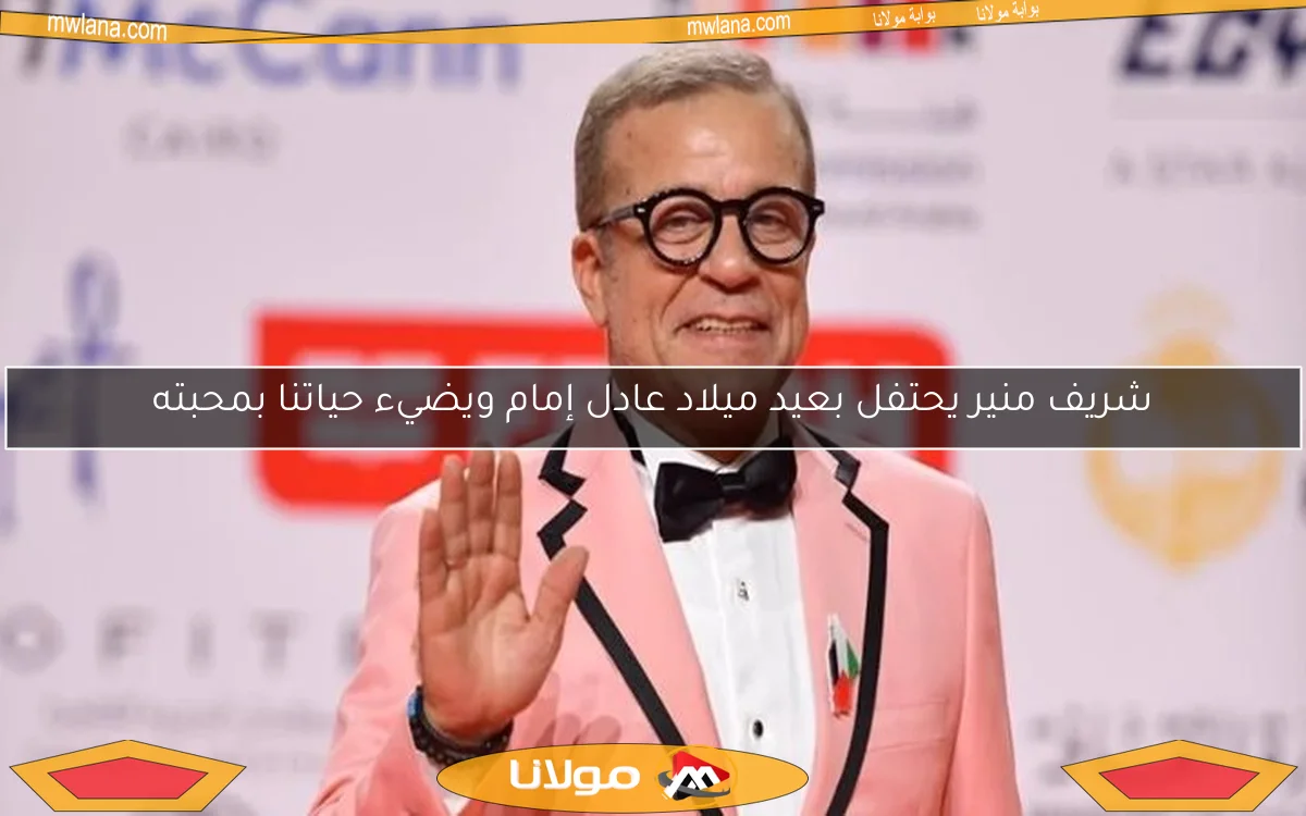 شريف منير يحتفل بعيد ميلاد عادل إمام ويضيء حياتنا بمحبته