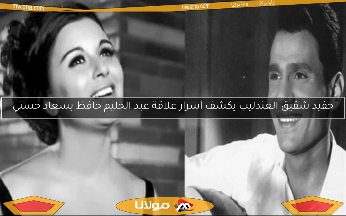 حفيد شقيق العندليب يكشف أسرار علاقة عبد الحليم حافظ بسعاد حسني