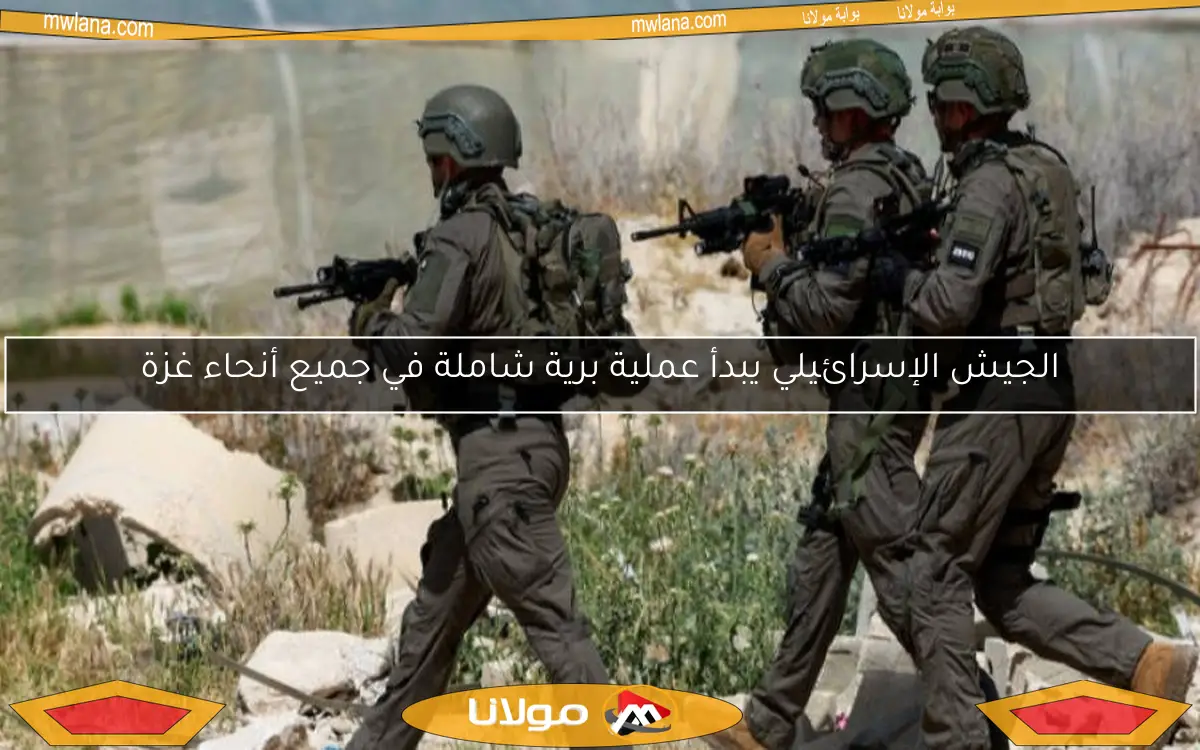 الجيش الإسرائيلي يبدأ عملية برية شاملة في جميع أنحاء غزة