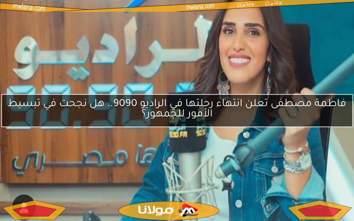 فاطمة مصطفى تعلن انتهاء رحلتها في الراديو 9090.. هل نجحت في تبسيط الأمور للجمهور؟