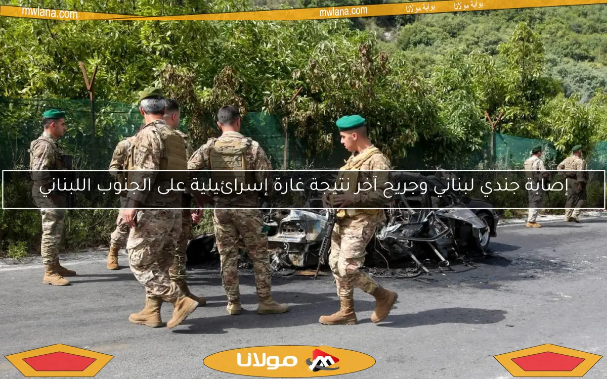 إصابة جندي لبناني وجريح آخر نتيجة غارة إسرائيلية على الجنوب اللبناني