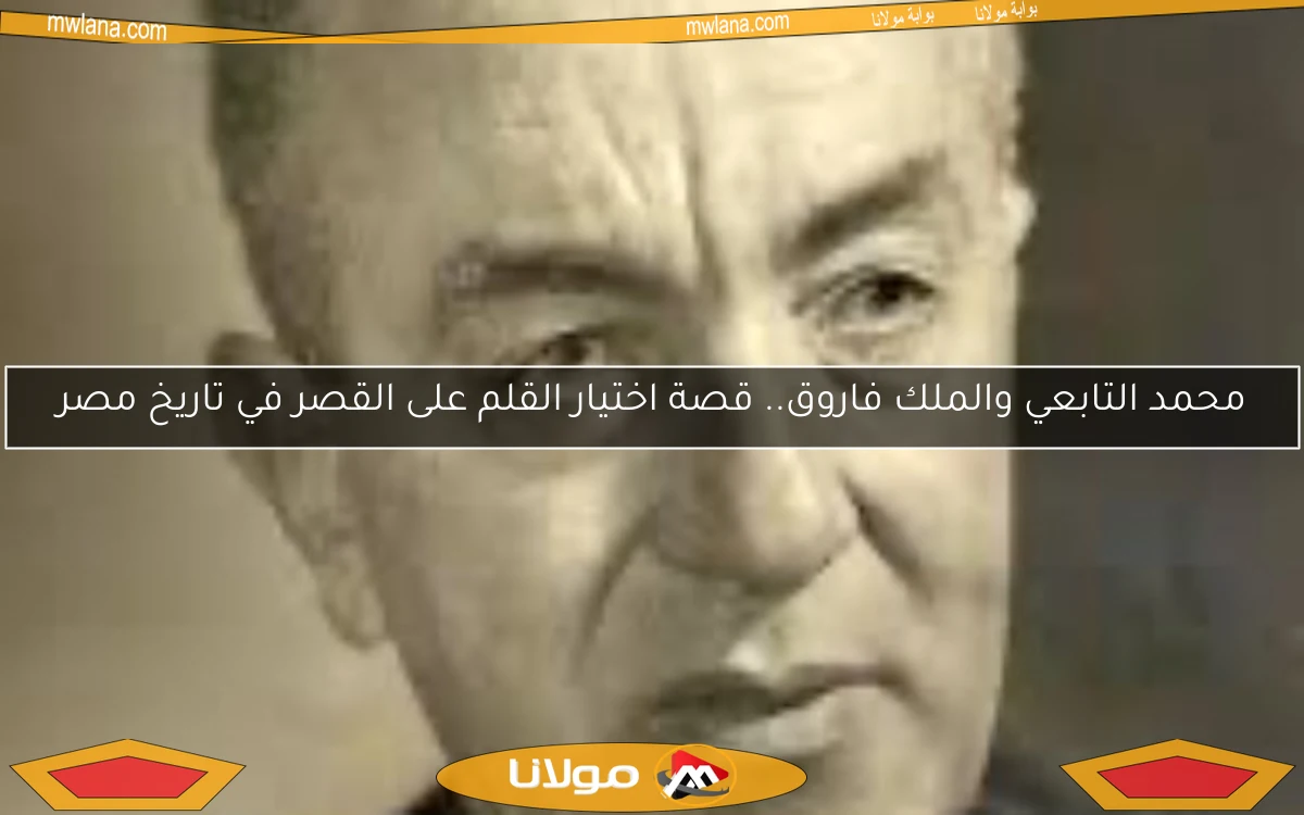 محمد التابعي والملك فاروق.. قصة اختيار القلم على القصر في تاريخ مصر