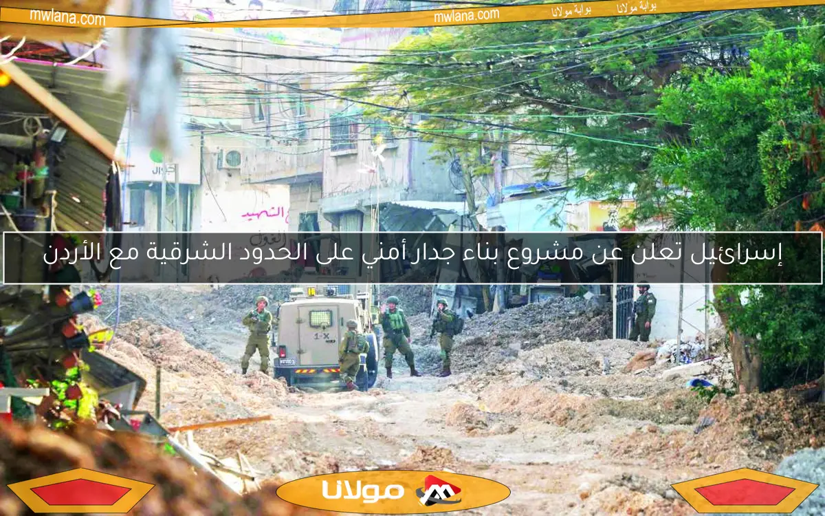 إسرائيل تعلن عن مشروع بناء جدار أمني على الحدود الشرقية مع الأردن