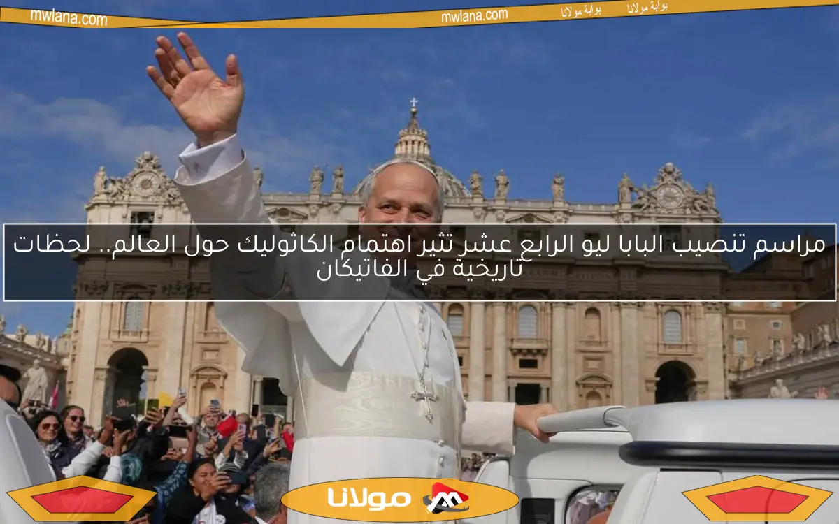 مراسم تنصيب البابا ليو الرابع عشر تثير اهتمام الكاثوليك حول العالم.. لحظات تاريخية في الفاتيكان