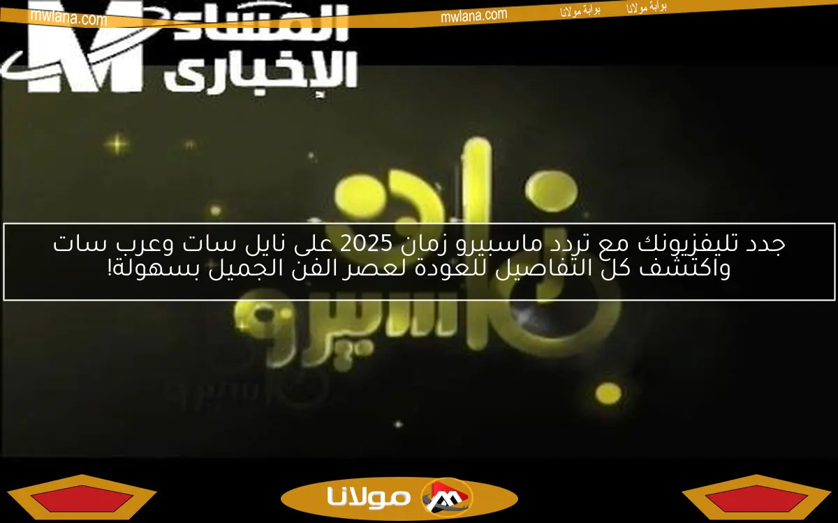 جدد تليفزيونك مع تردد ماسبيرو زمان 2025 على نايل سات وعرب سات واكتشف كل التفاصيل للعودة لعصر الفن الجميل بسهولة!