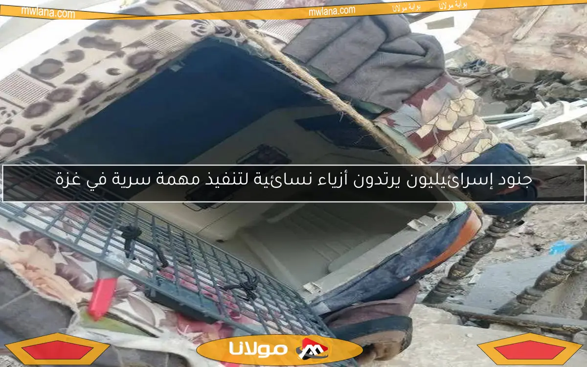 جنود إسرائيليون يرتدون أزياء نسائية لتنفيذ مهمة سرية في غزة