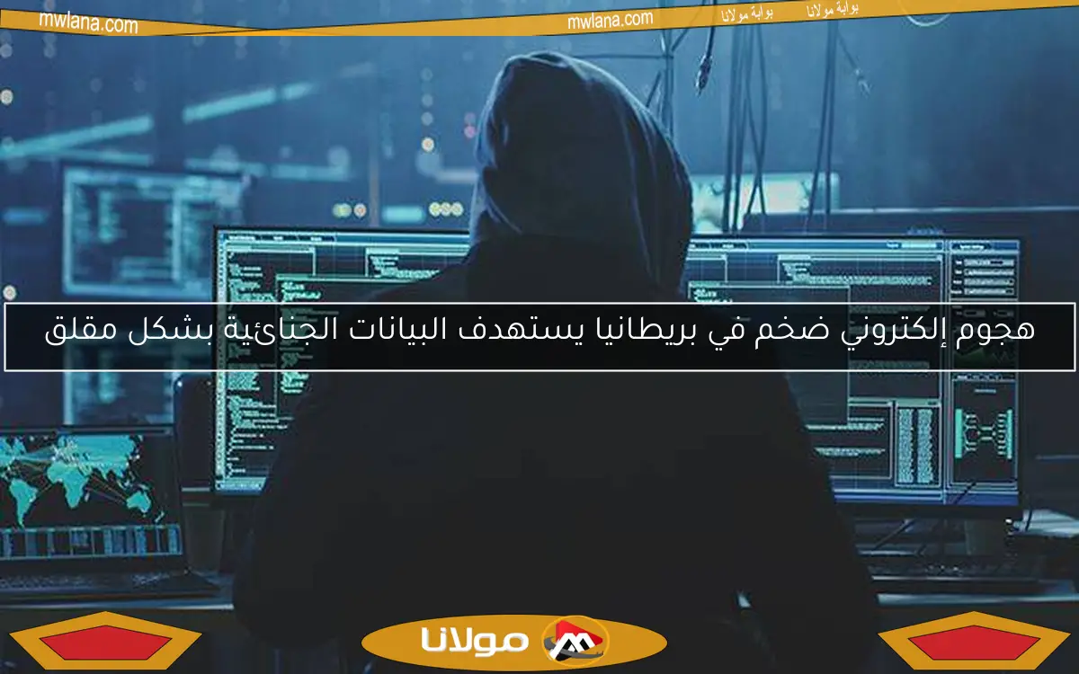 هجوم إلكتروني ضخم في بريطانيا يستهدف البيانات الجنائية بشكل مقلق