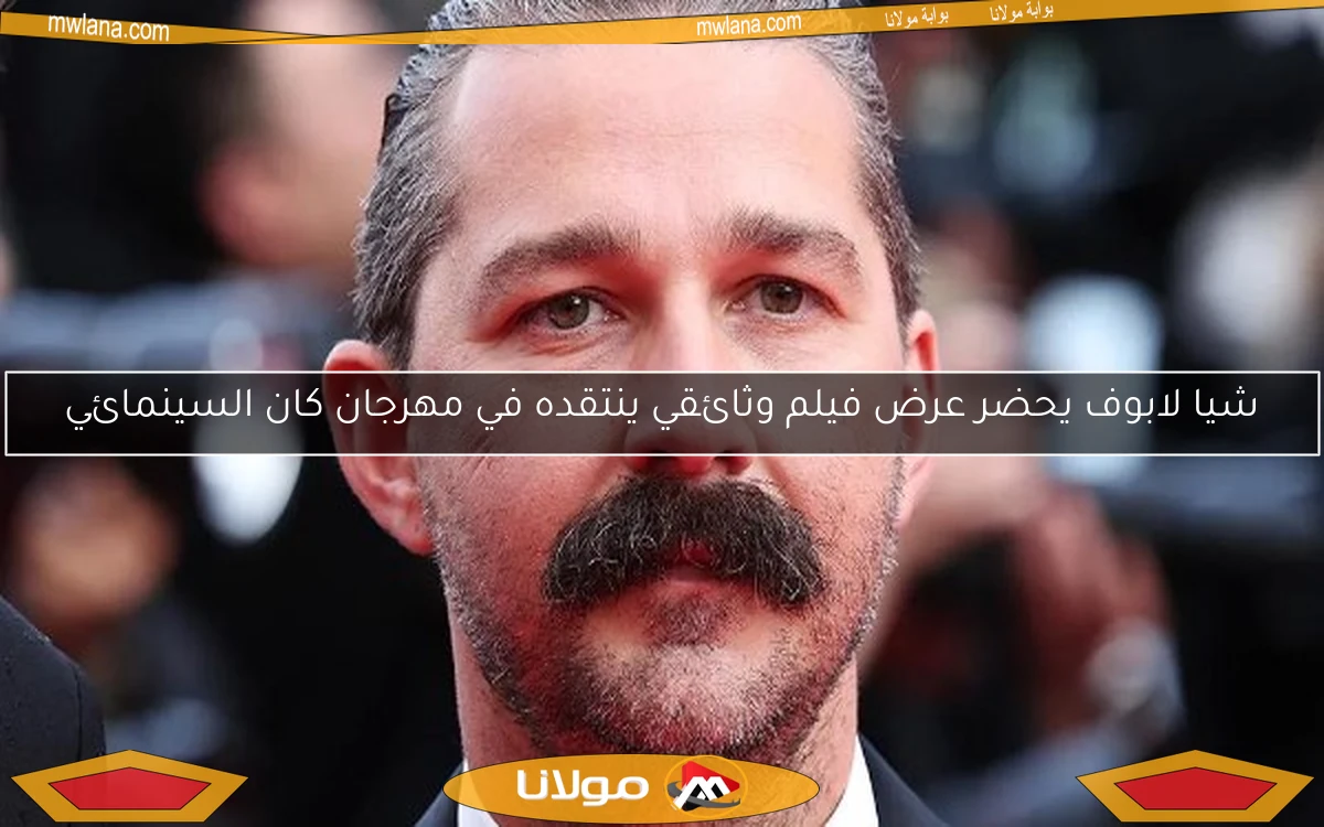 شيا لابوف يحضر عرض فيلم وثائقي ينتقده في مهرجان كان السينمائي