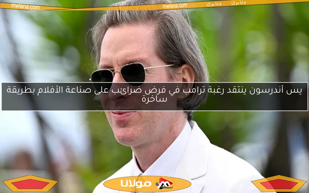 يس أندرسون ينتقد رغبة ترامب في فرض ضرائب على صناعة الأفلام بطريقة ساخرة